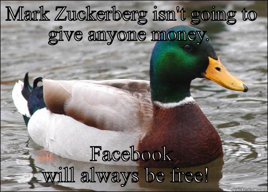 MARK ZUCKERBERG ISN'T GOING TO GIVE ANYONE MONEY.  FACEBOOK WILL ALWAYS BE FREE!   Actual Advice Mallard