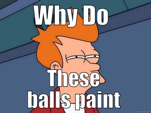 WHY DO  THESE BALLS PAINT Futurama Fry