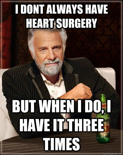 I dont always have heart surgery but when i do, i have it three times  The Most Interesting Man In The World