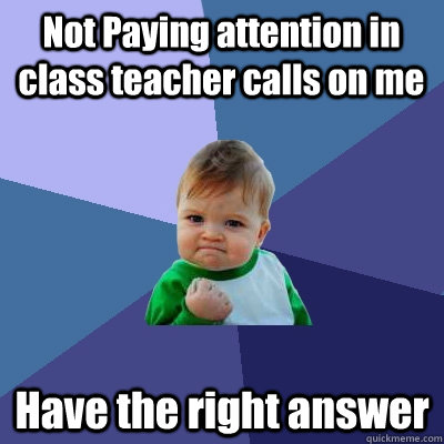 Not Paying attention in class teacher calls on me Have the right answer  Success Kid