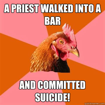 A Priest walked into a bar and COMMITTED Suicide! - A Priest walked into a bar and COMMITTED Suicide!  Anti-Joke Chicken