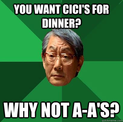 You want Cici's for dinner? Why not A-A's? - You want Cici's for dinner? Why not A-A's?  High Expectations Asian Father