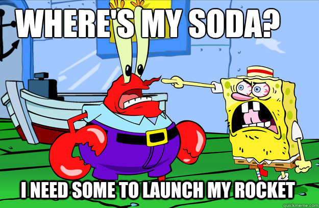 Where's my soda? I need some to launch my rocket - Where's my soda? I need some to launch my rocket  Drunk SpongeBob