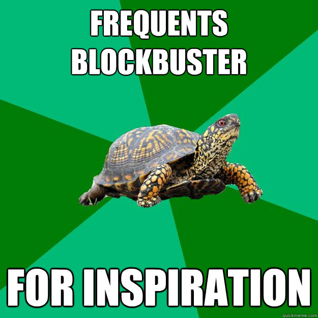 frequents blockbuster for inspiration  Torrenting Turtle