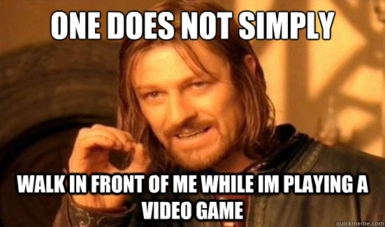 One Does Not Simply walk in front of me while im playing a video game  Boromir