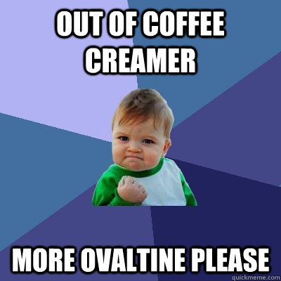 out of coffee creamer more ovaltine please  Success Kid