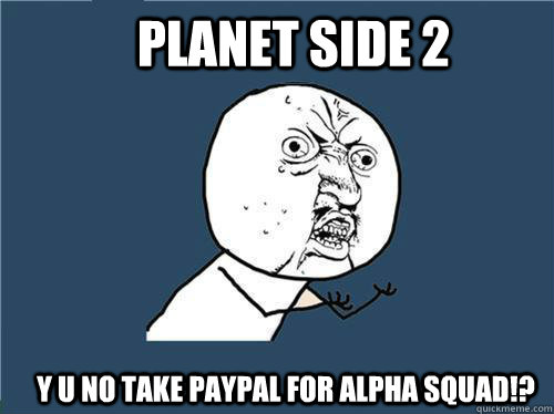 Planet Side 2 Y u no take paypal for Alpha squad!?  Why you no