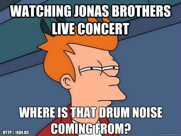 watching jonas brothers live concert where is that drum noise coming from? http://xQ9.us  Futurama Fry