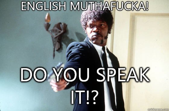 English muthafucka! Do you speak it!?  Samuel Jackson