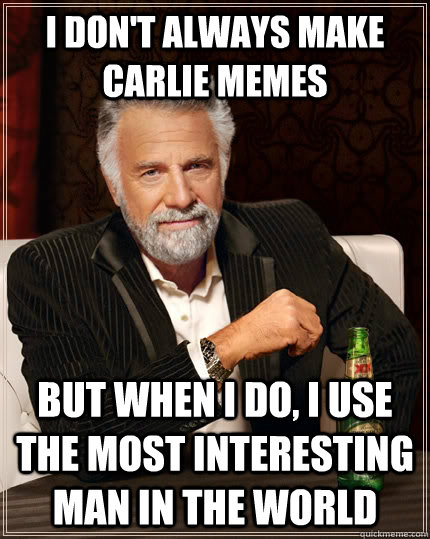 I don't always make Carlie memes but when I do, I use the most interesting man in the world - I don't always make Carlie memes but when I do, I use the most interesting man in the world  The Most Interesting Man In The World