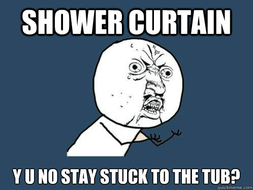 Shower Curtain y u no stay stuck to the tub?  Y U No