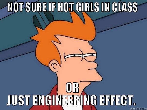 NOT SURE IF HOT GIRLS IN CLASS OR JUST ENGINEERING EFFECT.  Futurama Fry