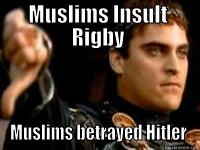 MUSLIMS INSULT RIGBY MUSLIMS BETRAYED HITLER Downvoting Roman