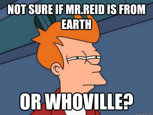 Not sure if mr.reid is from earth or whoville?  Futurama Fry