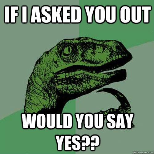 If i asked you out would you say yes??  Philosoraptor