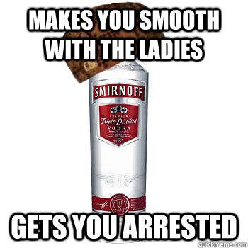 makes you smooth with the ladies gets you arrested  Scumbag Alcohol