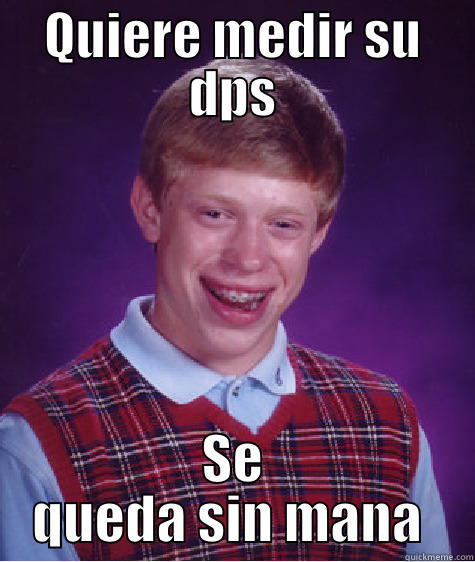 QUIERE MEDIR SU DPS SE QUEDA SIN MANA  Bad Luck Brian