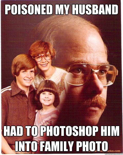 poisoned my husband had to photoshop him into family photo  Vengeance Dad