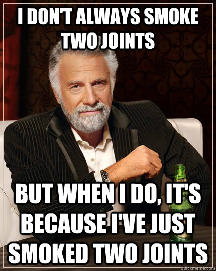 I don't Always Smoke Two Joints But when I do, it's because I've just smoked Two Joints - I don't Always Smoke Two Joints But when I do, it's because I've just smoked Two Joints  The Most Interesting Man In The World