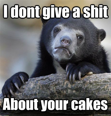 I dont give a shit About your cakes  Confession Bear