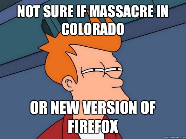 Not sure if massacre in Colorado Or new version of firefox  Futurama Fry