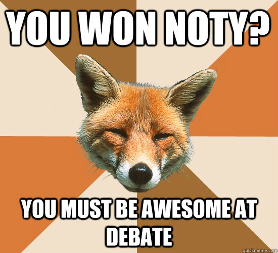 You won NOTY? You must be awesome at debate  Condescending Fox