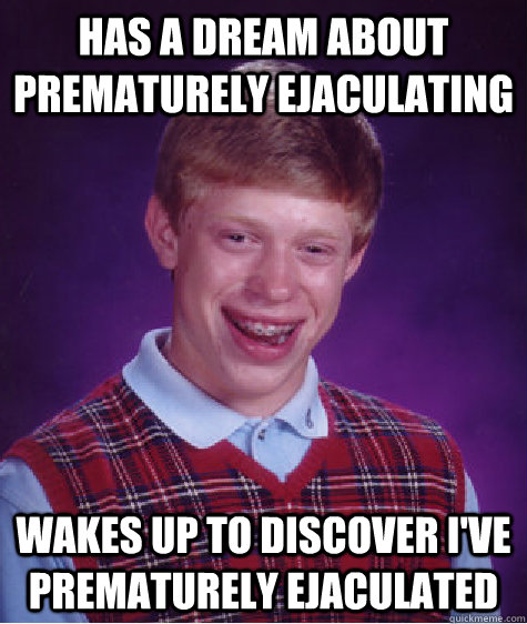 Has a dream about prematurely ejaculating  wakes up to discover i've prematurely ejaculated  Bad Luck Brian