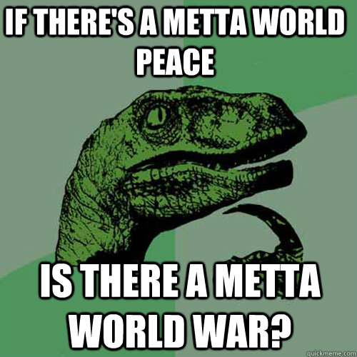 If there's a metta world peace is there a metta world war? - If there's a metta world peace is there a metta world war?  Philosoraptor