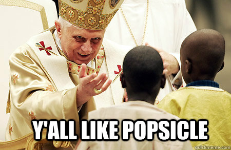 Y'all like Popsicle   the pope