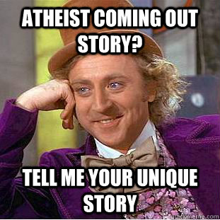 Atheist coming out story? Tell me your unique story - Atheist coming out story? Tell me your unique story  Condescending Wonka