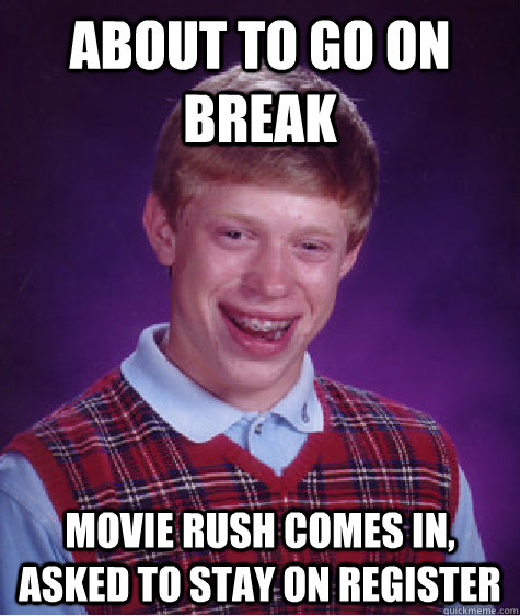 About to go on break Movie rush comes in, asked to stay on register  Bad Luck Brian