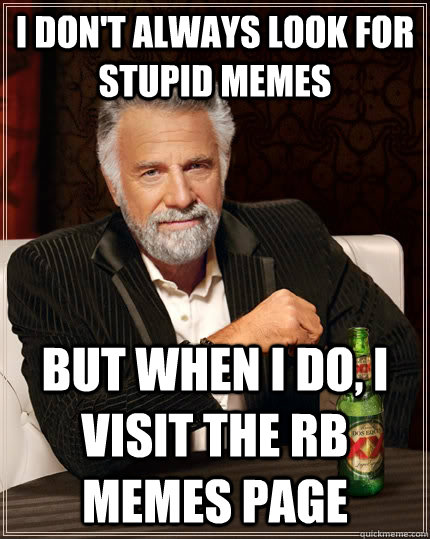 I don't always look for stupid memes But when I do, I visit the RB memes page  The Most Interesting Man In The World