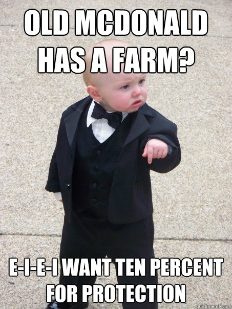 Old McDonald has a farm? E-I-E-I Want ten percent for protection  Baby Godfather