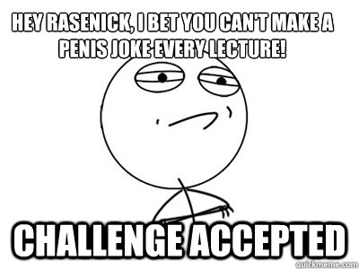 Hey rasenick, i bet you can't make a penis joke every lecture! Challenge Accepted - Hey rasenick, i bet you can't make a penis joke every lecture! Challenge Accepted  Challenge Accepted