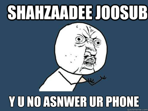 SHAHZAADEE JOOSUB y u no ASNWER UR PHONE  Y U No