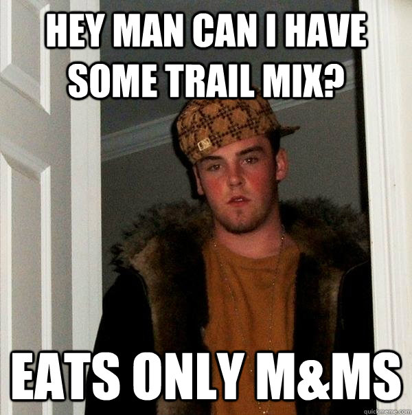 Hey man can I have some Trail Mix? Eats only M&MS - Hey man can I have some Trail Mix? Eats only M&MS  Scumbag Steve