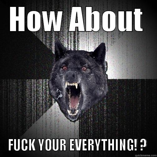 HOW ABOUT FUCK YOUR EVERYTHING! ? Insanity Wolf