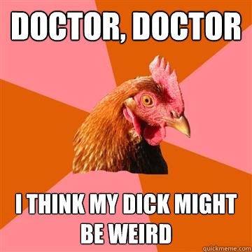 Doctor, doctor I think my dick might be weird  Anti-Joke Chicken