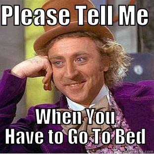 PLEASE TELL ME  WHEN YOU HAVE TO GO TO BED Condescending Wonka