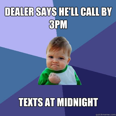 Dealer says he'll call by 3PM texts AT midnight  Success Baby