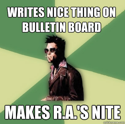 writes nice thing on bulletin board makes R.A.'s nite  Helpful Tyler Durden