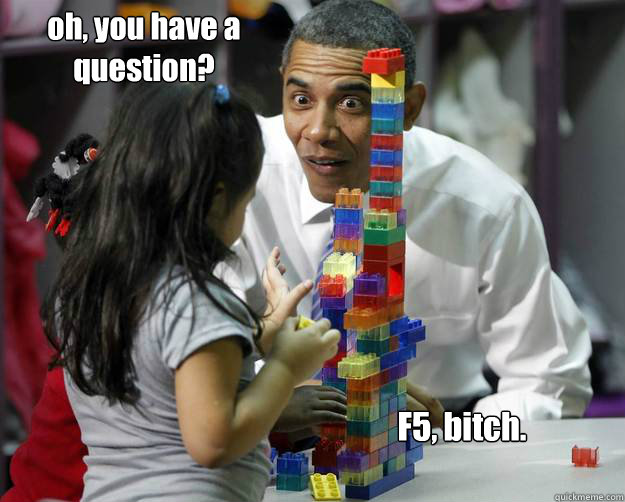 oh, you have a question? F5, bitch.   Absent Minded Obama