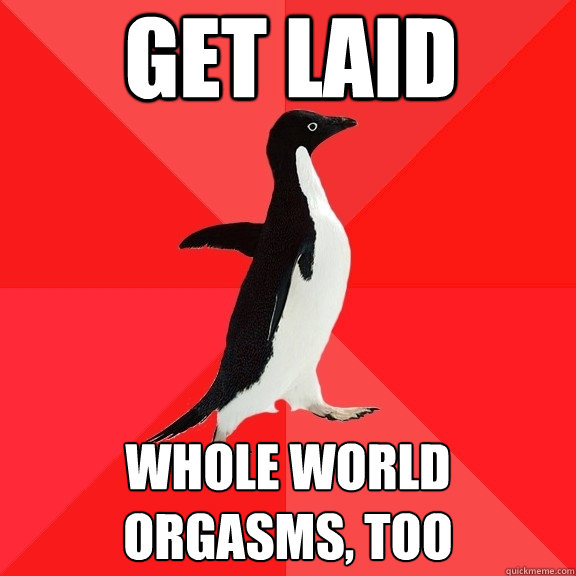 get laid whole world orgasms, too  Socially Awesome Penguin