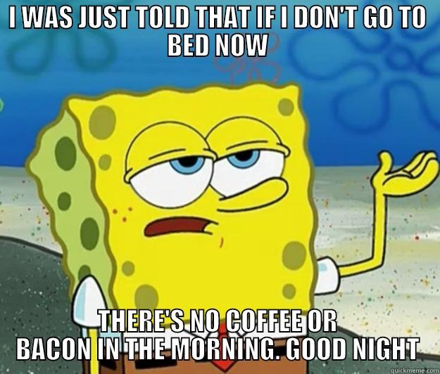 I WAS JUST TOLD THAT IF I DON'T GO TO BED NOW THERE'S NO COFFEE OR BACON IN THE MORNING. GOOD NIGHT Tough Spongebob