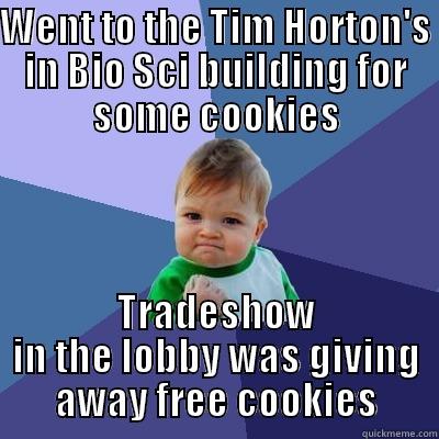 WENT TO THE TIM HORTON'S IN BIO SCI BUILDING FOR SOME COOKIES TRADESHOW IN THE LOBBY WAS GIVING AWAY FREE COOKIES Success Kid