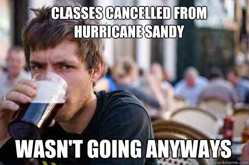 Classes Cancelled from 
Hurricane Sandy Wasn't going anyways   Lazy College Senior