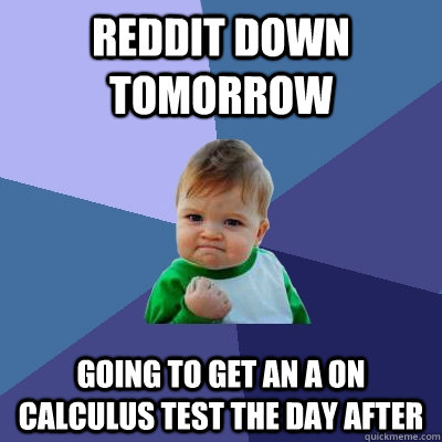 Reddit Down  tomorrow going to get an a on calculus test the day after  Success Kid