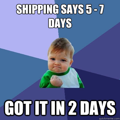 shipping says 5 - 7 days got it in 2 days  Success Kid