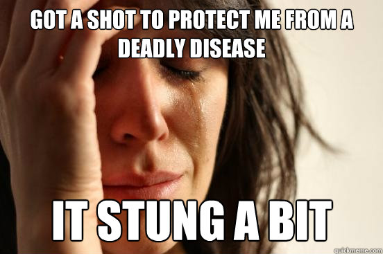 Got a shot to protect me from a deadly disease It stung a bit - Got a shot to protect me from a deadly disease It stung a bit  First World Problems