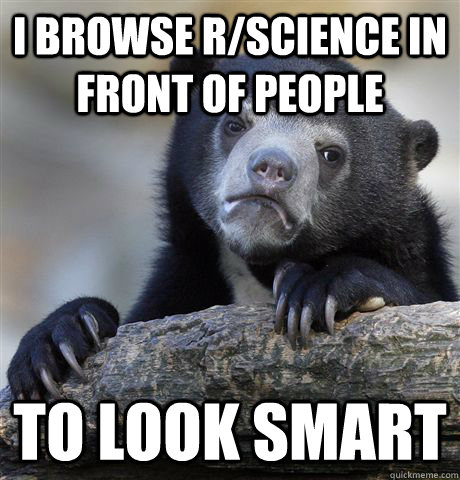 i browse r/science in front of people to look smart - i browse r/science in front of people to look smart  Confession Bear